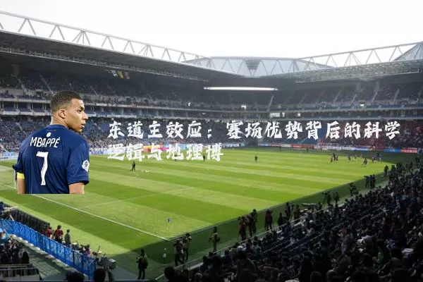 东道主效应:赛场优势背后的科学逻辑与地理博弈