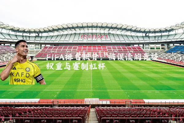 FIFA排名积分:被误读的竞技权重与赛制杠杆