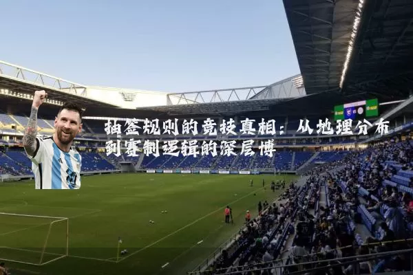 抽签规则的竞技真相:从地理分布到赛制逻辑的深层博弈