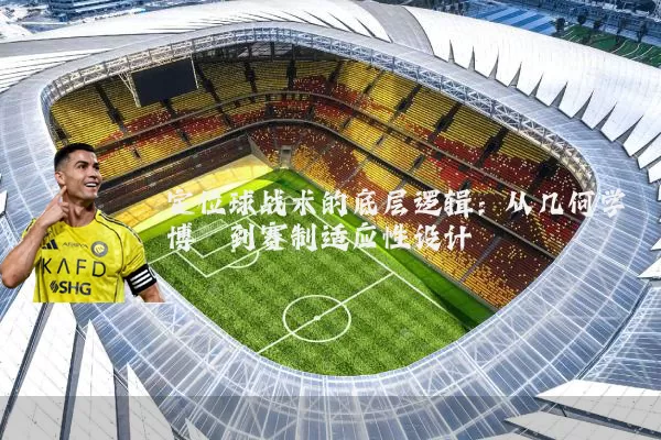 定位球战术的底层逻辑:从几何学博弈到赛制适应性设计