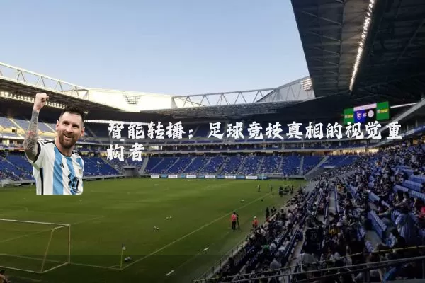 智能转播:足球竞技真相的视觉重构者