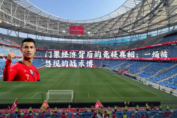 门票经济背后的竞技真相：一场被忽视的战术博弈