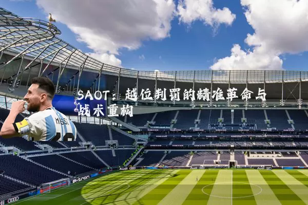 SAOT：越位判罚的精准革命与战术重构
