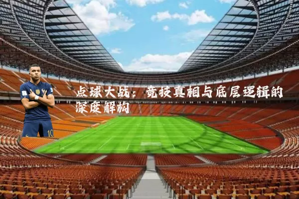 点球大战:竞技真相与底层逻辑的深度解构