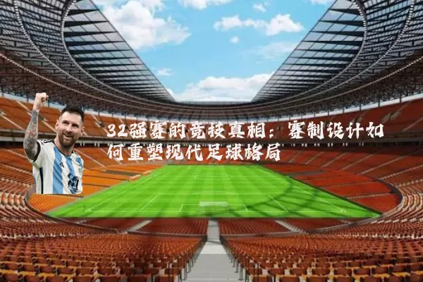 32强赛的竞技真相：赛制设计如何重塑现代足球格局