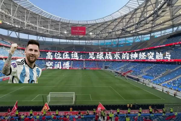 高位压迫:足球战术的神经突触与空间博弈