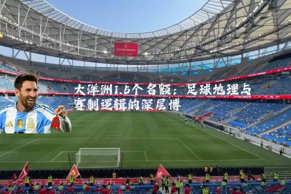 大洋洲1.5个名额:足球地理与赛制逻辑的深层博弈