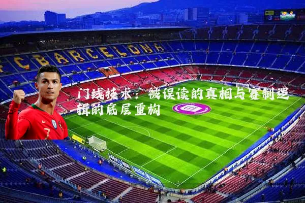 门线技术：被误读的真相与赛制逻辑的底层重构