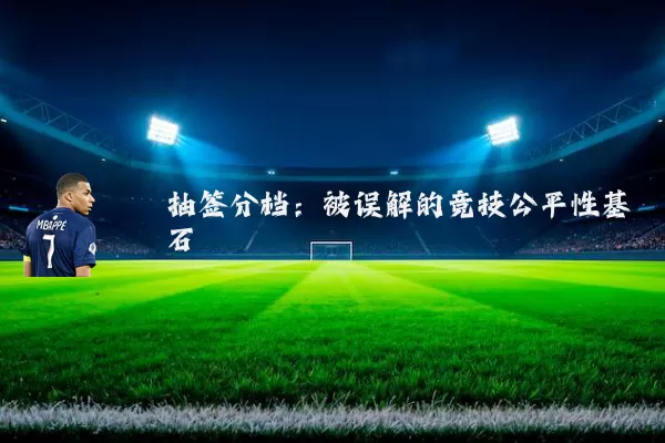 抽签分档:被误解的竞技公平性基石