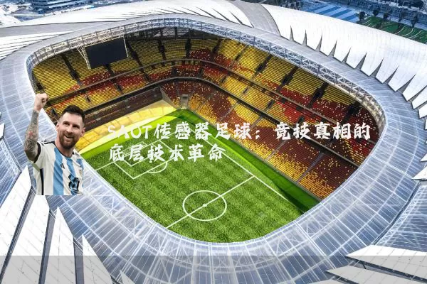 SAOT传感器足球:竞技真相的底层技术革命