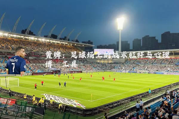黄牌：足球场上的战术杠杆与心理博弈工具