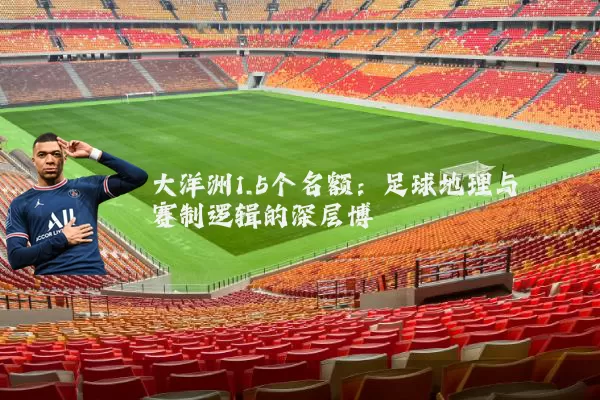 大洋洲1.5个名额：足球地理与赛制逻辑的深层博弈