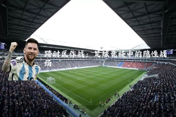 跨时区作战：足球竞技中的隐性战场